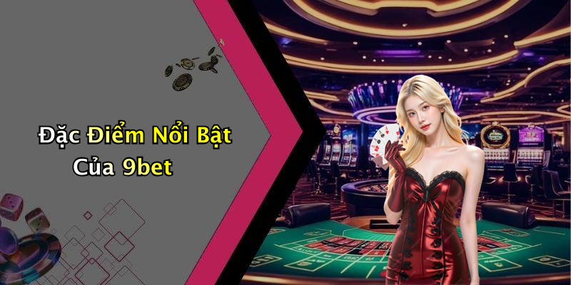 Đặc Điểm Nổi Bật Của 9bet