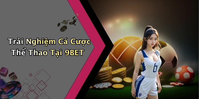 Trải Nghiệm Cá Cược Thể Thao Tại 9BET