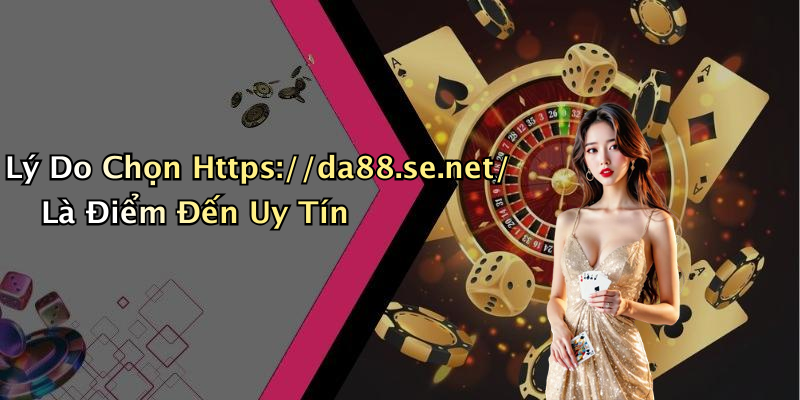 Lý Do Chọn Https://da88.se.net/ Là Điểm Đến Uy Tín