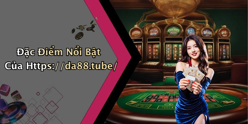 Đặc Điểm Nổi Bật Của Https://da88.tube/