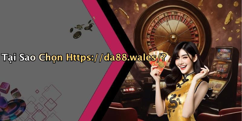 Tại Sao Chọn Https://da88.wales/?