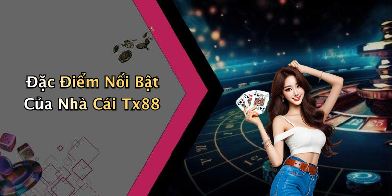 Đặc Điểm Nổi Bật Của Nhà Cái Tx88