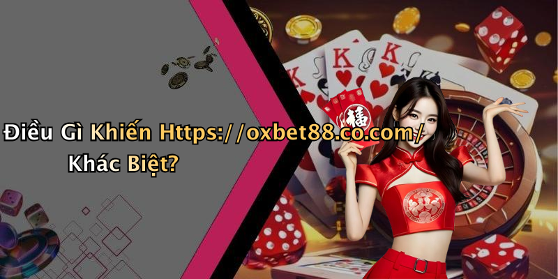 Điều Gì Khiến Https://oxbet88.co.com/ Khác Biệt?