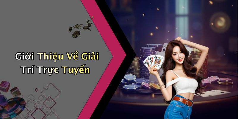Giới Thiệu Về Giải Trí Trực Tuyến