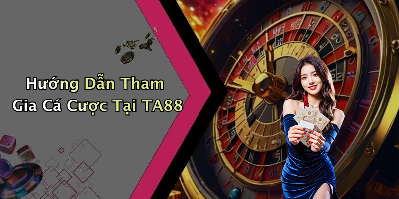 Hướng Dẫn Tham Gia Cá Cược Tại TA88