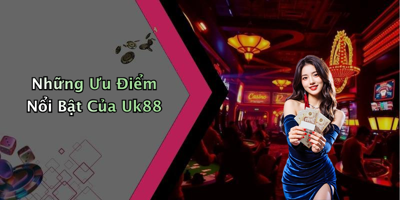 Những Ưu Điểm Nổi Bật Của Uk88