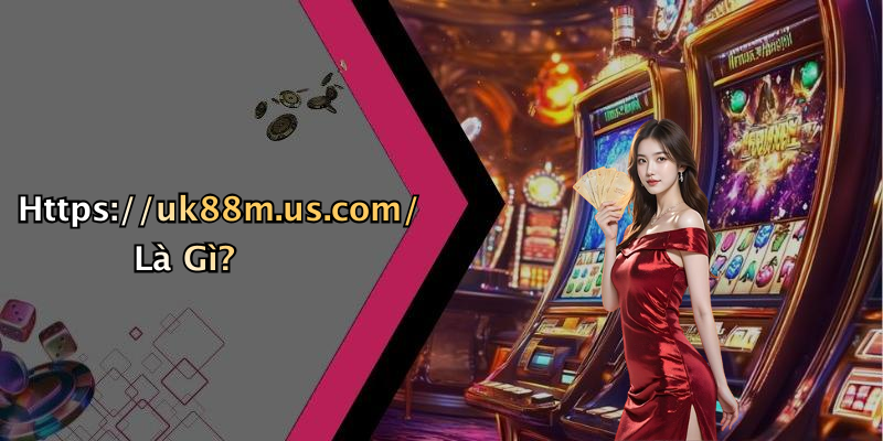 Https://uk88m.us.com/ Là Gì?
