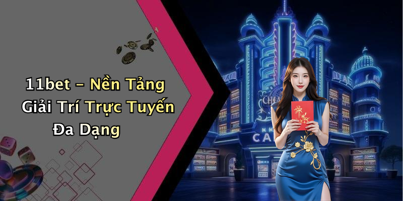 11bet - Nền Tảng Giải Trí Trực Tuyến Đa Dạng