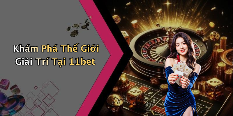 Khám Phá Thế Giới Giải Trí Tại 11bet