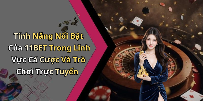 Tính Năng Nổi Bật Của 11BET Trong Lĩnh Vực Cá Cược Và Trò Chơi Trực Tuyến