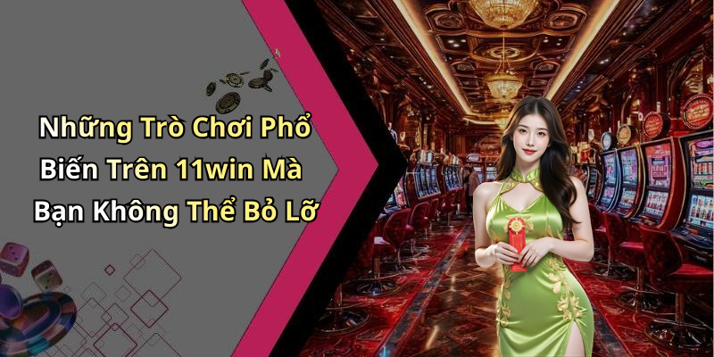 Những Trò Chơi Phổ Biến Trên 11win Mà Bạn Không Thể Bỏ Lỡ