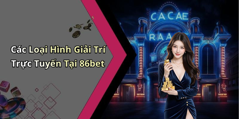 Các Loại Hình Giải Trí Trực Tuyến Tại 86bet