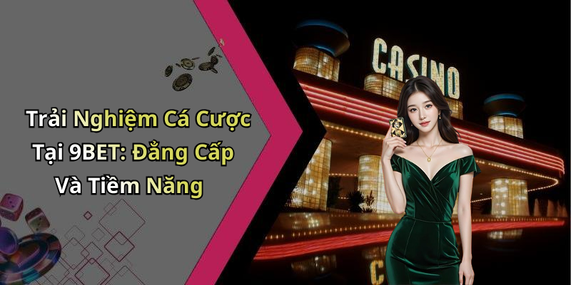 Trải Nghiệm Cá Cược Tại 9BET: Đẳng Cấp Và Tiềm Năng