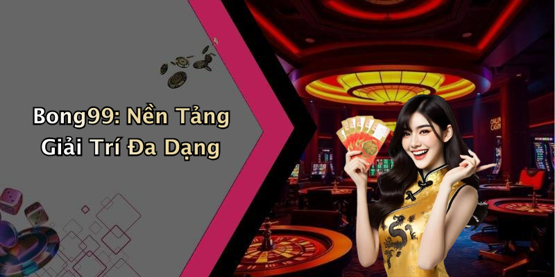 Bong99: Nền Tảng Giải Trí Đa Dạng
