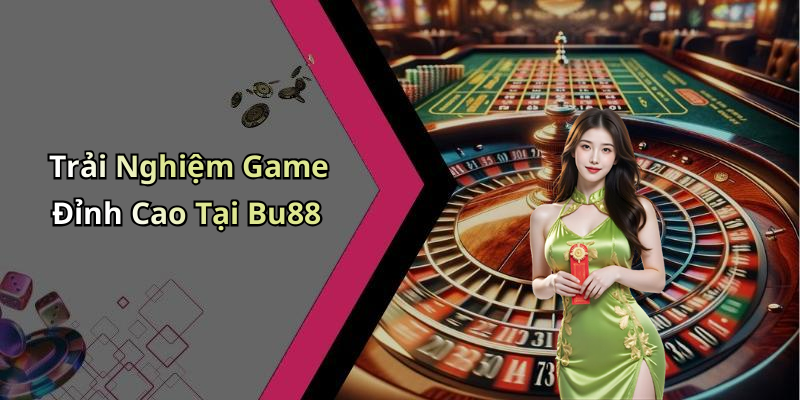 Trải Nghiệm Game Đỉnh Cao Tại Bu88
