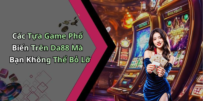Các Tựa Game Phổ Biến Trên Da88 Mà Bạn Không Thể Bỏ Lỡ