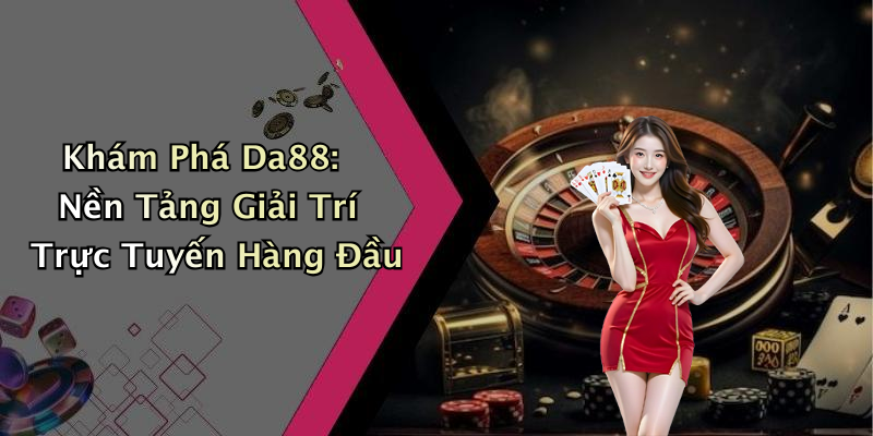 Khám Phá Da88: Nền Tảng Giải Trí Trực Tuyến Hàng Đầu