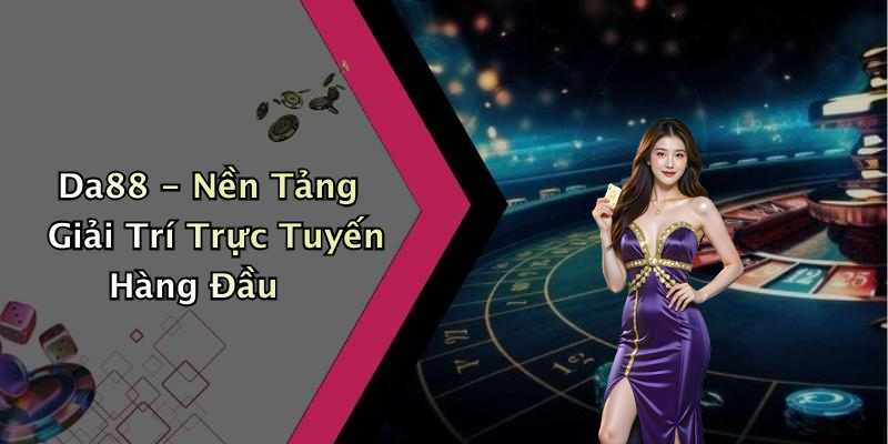 Da88 - Nền Tảng Giải Trí Trực Tuyến Hàng Đầu