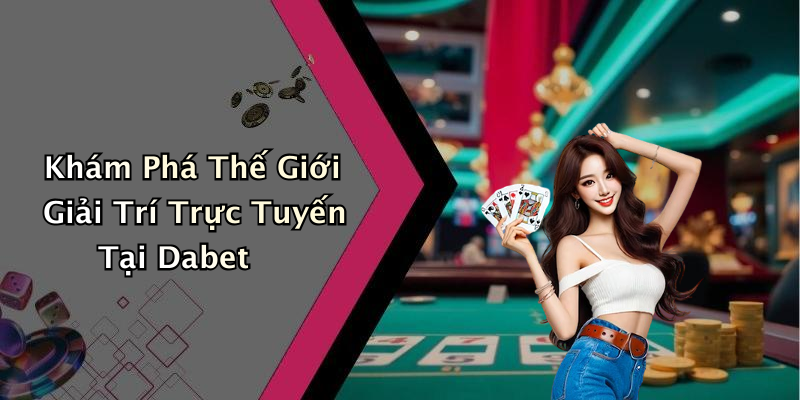 Khám Phá Thế Giới Giải Trí Trực Tuyến Tại Dabet