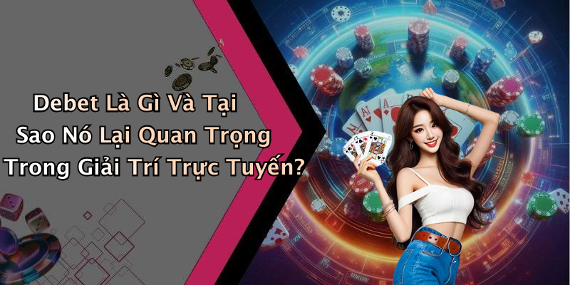 Debet Là Gì Và Tại Sao Nó Lại Quan Trọng Trong Giải Trí Trực Tuyến?