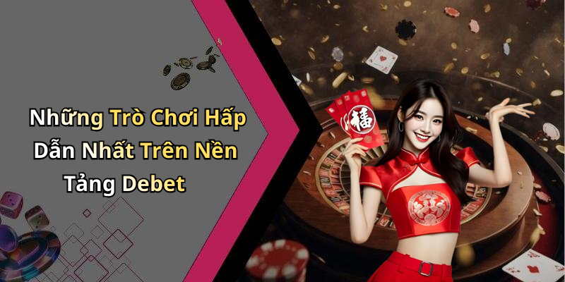 Những Trò Chơi Hấp Dẫn Nhất Trên Nền Tảng Debet