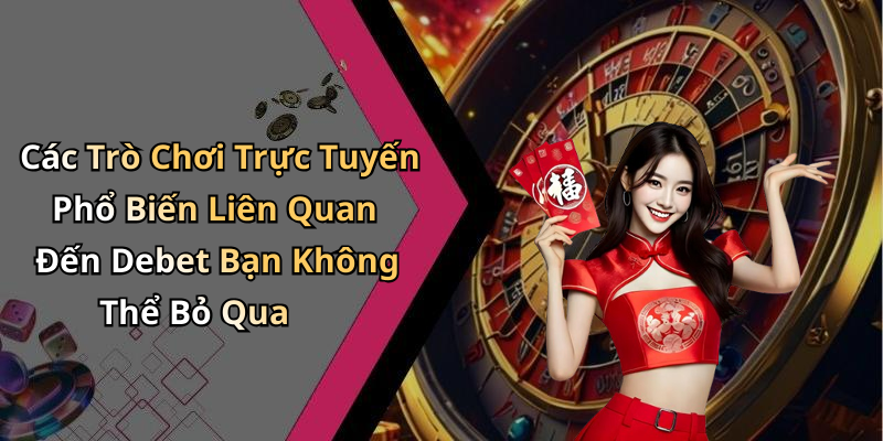 Các Trò Chơi Trực Tuyến Phổ Biến Liên Quan Đến Debet Bạn Không Thể Bỏ Qua