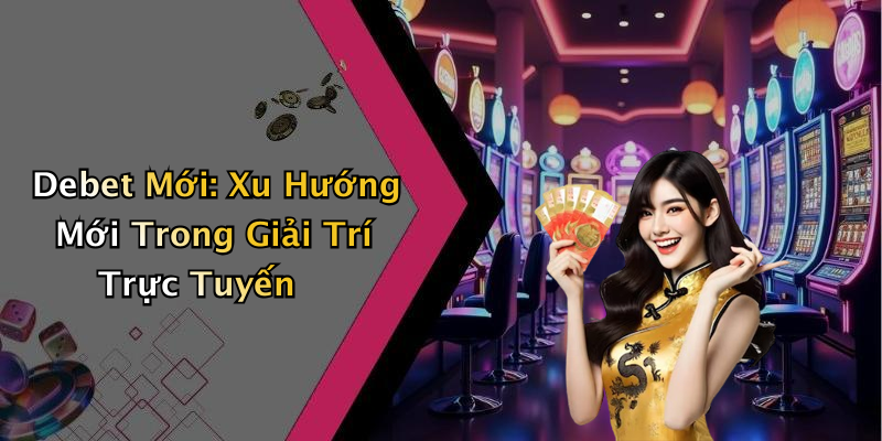 Debet Mới: Xu Hướng Mới Trong Giải Trí Trực Tuyến