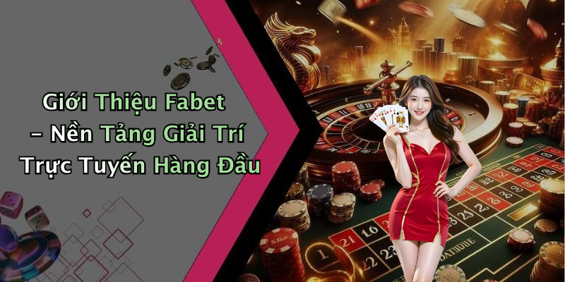 Giới Thiệu Fabet - Nền Tảng Giải Trí Trực Tuyến Hàng Đầu