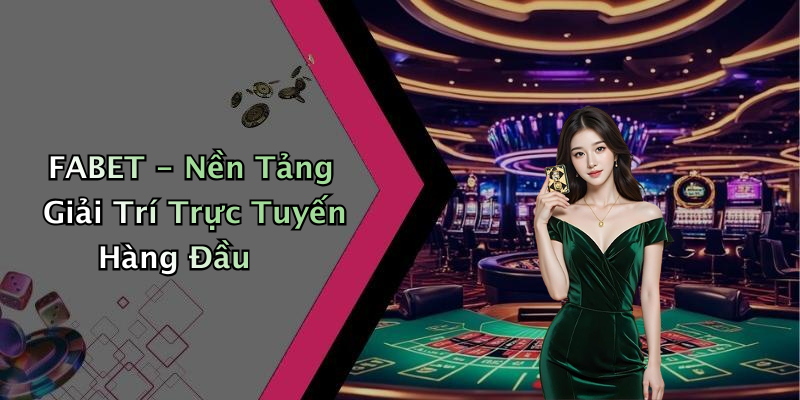 FABET - Nền Tảng Giải Trí Trực Tuyến Hàng Đầu