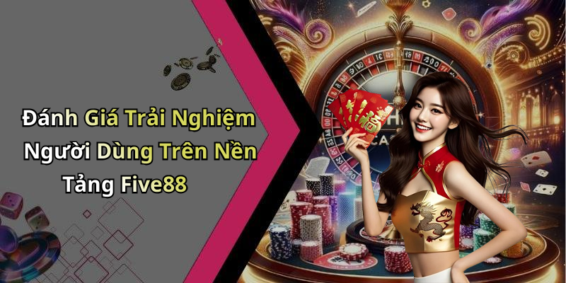 Đánh Giá Trải Nghiệm Người Dùng Trên Nền Tảng Five88