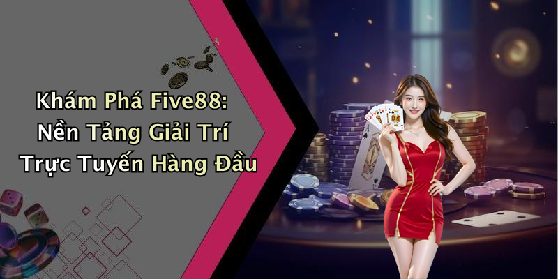 Khám Phá Five88: Nền Tảng Giải Trí Trực Tuyến Hàng Đầu