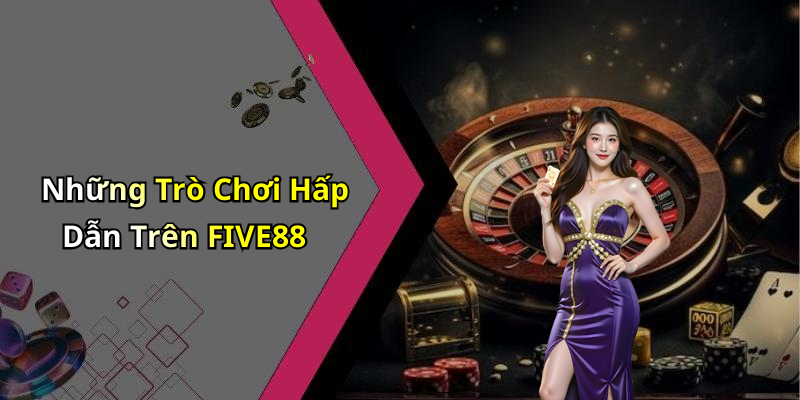 Những Trò Chơi Hấp Dẫn Trên FIVE88