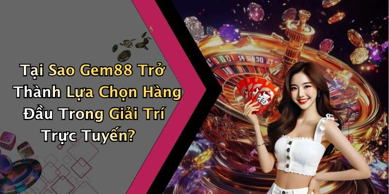 Tại Sao Gem88 Trở Thành Lựa Chọn Hàng Đầu Trong Giải Trí Trực Tuyến?