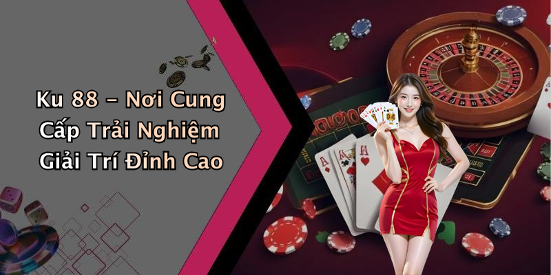 Ku 88 - Nơi Cung Cấp Trải Nghiệm Giải Trí Đỉnh Cao