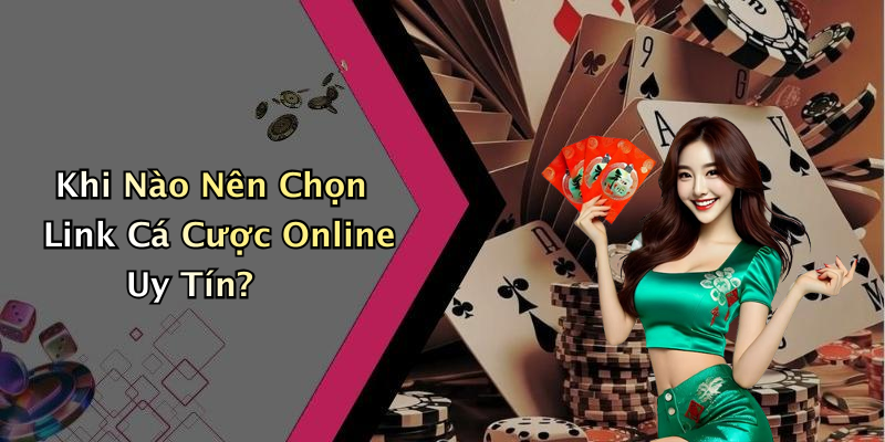 Khi Nào Nên Chọn Link Cá Cược Online Uy Tín?