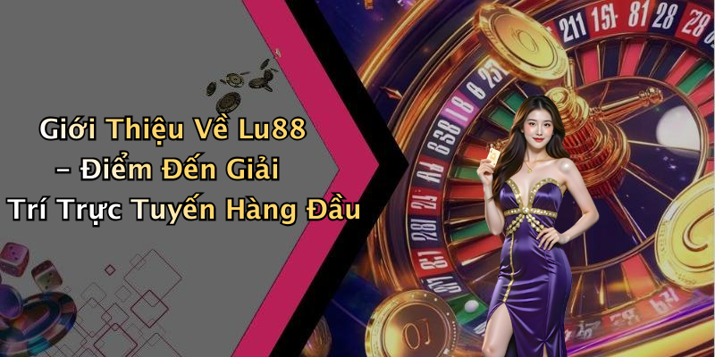 Giới Thiệu Về Lu88 - Điểm Đến Giải Trí Trực Tuyến Hàng Đầu