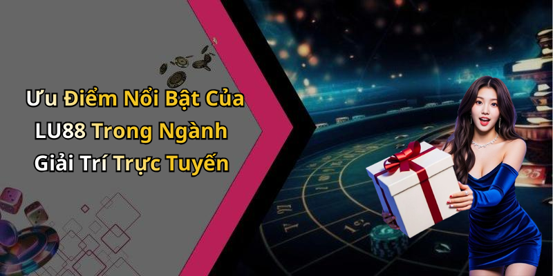Ưu Điểm Nổi Bật Của LU88 Trong Ngành Giải Trí Trực Tuyến