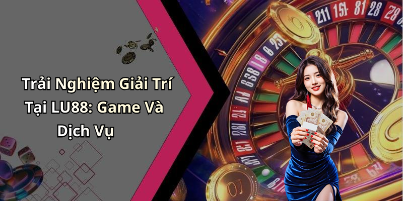 Trải Nghiệm Giải Trí Tại LU88: Game Và Dịch Vụ