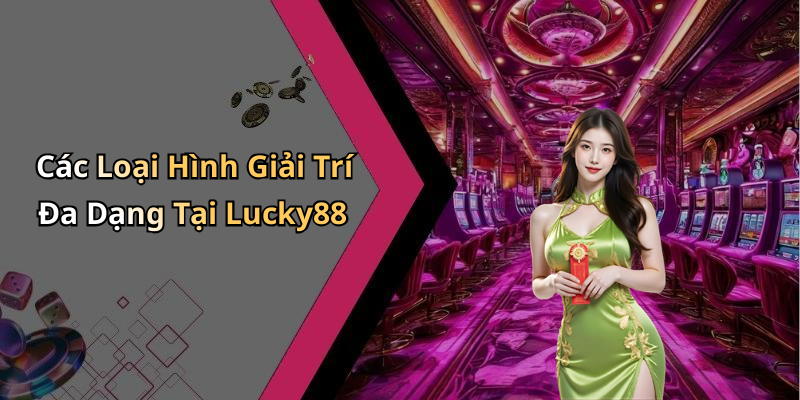 Các Loại Hình Giải Trí Đa Dạng Tại Lucky88
