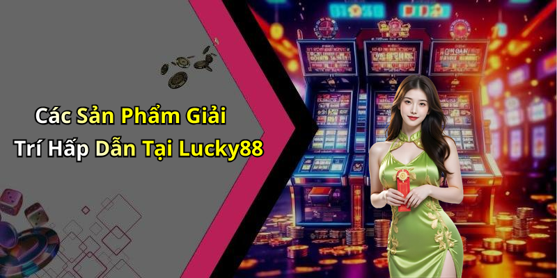Các Sản Phẩm Giải Trí Hấp Dẫn Tại Lucky88