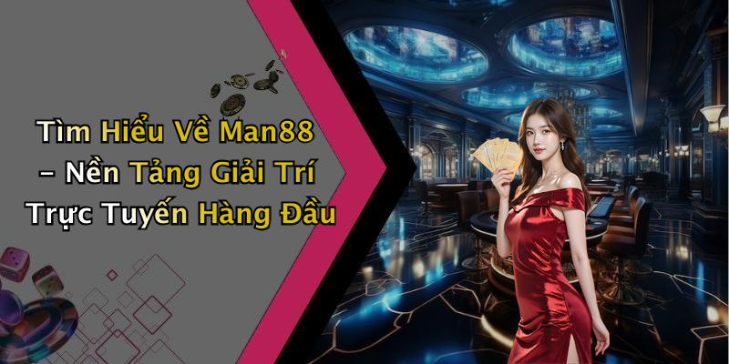 Tìm Hiểu Về Man88 - Nền Tảng Giải Trí Trực Tuyến Hàng Đầu