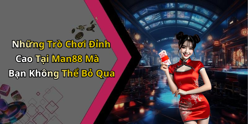 Những Trò Chơi Đỉnh Cao Tại Man88 Mà Bạn Không Thể Bỏ Qua