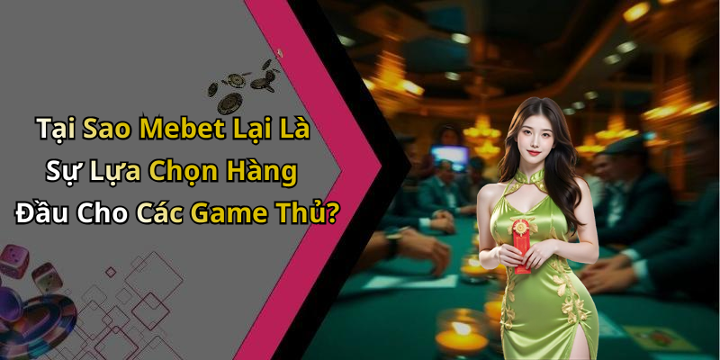 Tại Sao Mebet Lại Là Sự Lựa Chọn Hàng Đầu Cho Các Game Thủ?
