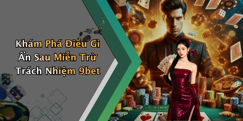 Khám Phá Điều Gì Ẩn Sau Miễn Trừ Trách Nhiệm 9bet