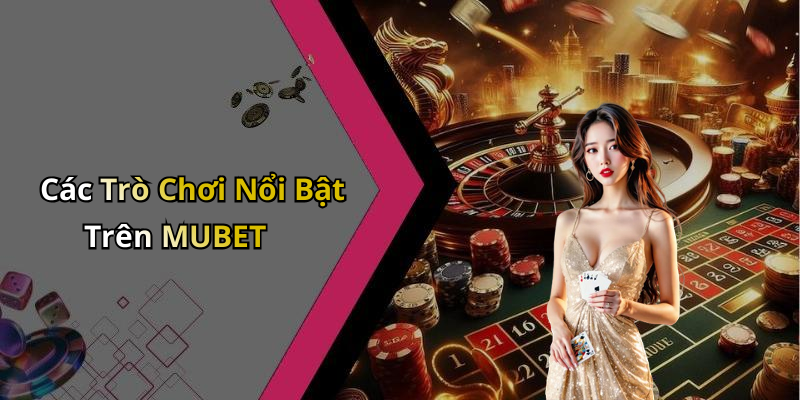Các Trò Chơi Nổi Bật Trên MUBET
