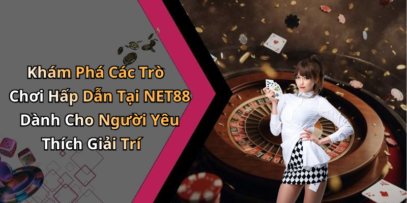 Khám Phá Các Trò Chơi Hấp Dẫn Tại NET88 Dành Cho Người Yêu Thích Giải Trí