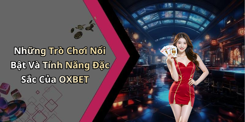 Những Trò Chơi Nổi Bật Và Tính Năng Đặc Sắc Của OXBET