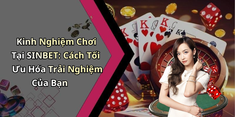 Kinh Nghiệm Chơi Tại SINBET: Cách Tối Ưu Hóa Trải Nghiệm Của Bạn