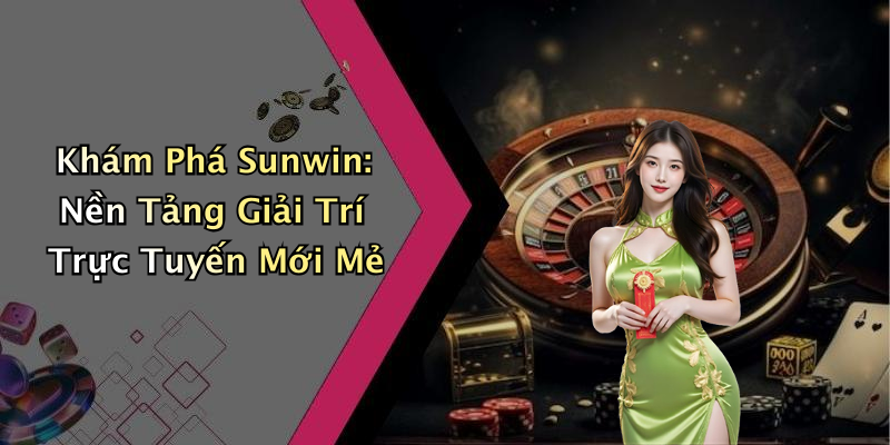 Khám Phá Sunwin: Nền Tảng Giải Trí Trực Tuyến Mới Mẻ