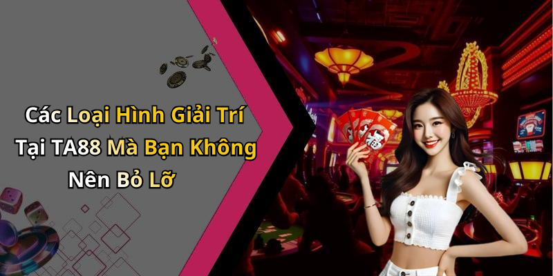 Các Loại Hình Giải Trí Tại TA88 Mà Bạn Không Nên Bỏ Lỡ